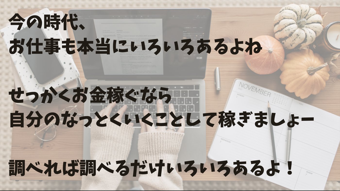 ノートパソコンを操作する手の写真に「今の時代、お仕事も本当にいろいろあるよね。せっかくお金稼ぐなら自分のなっとくいくことして稼ぎましょー。調べれば調べるだけいろいろあるよ！」のテキスト