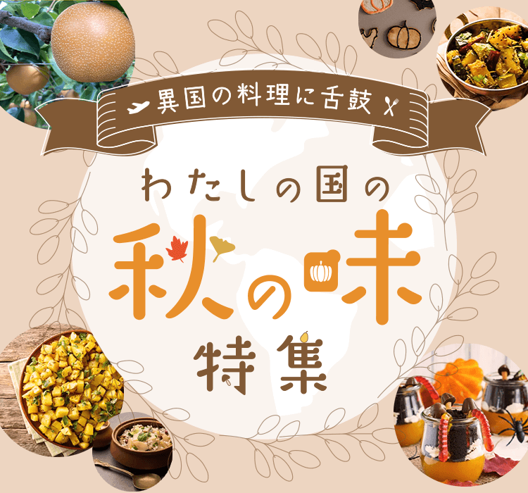 異国の料理に舌鼓 わたしの国の秋の味特集