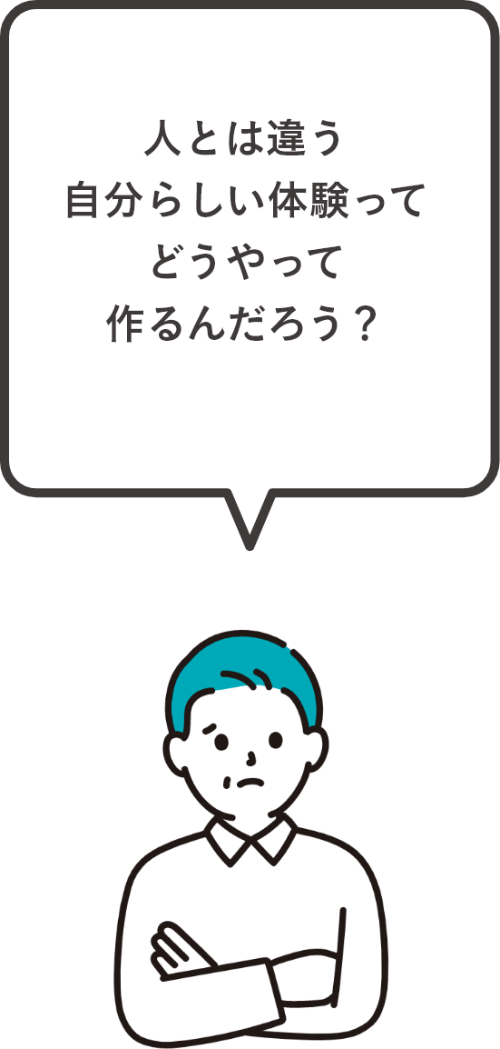 人とは違う 自分らしい体験って どうやって 作るんだろう?